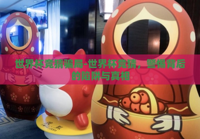 世界杯竞猜骗局-世界杯竞猜，警惕背后的陷阱与真相