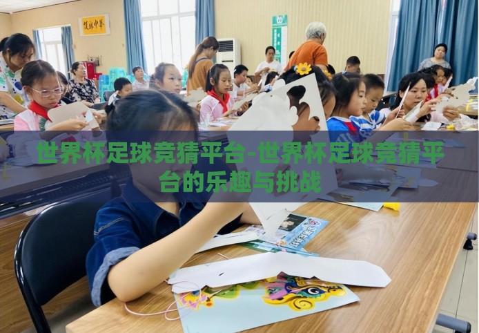 世界杯足球竞猜平台-世界杯足球竞猜平台的乐趣与挑战