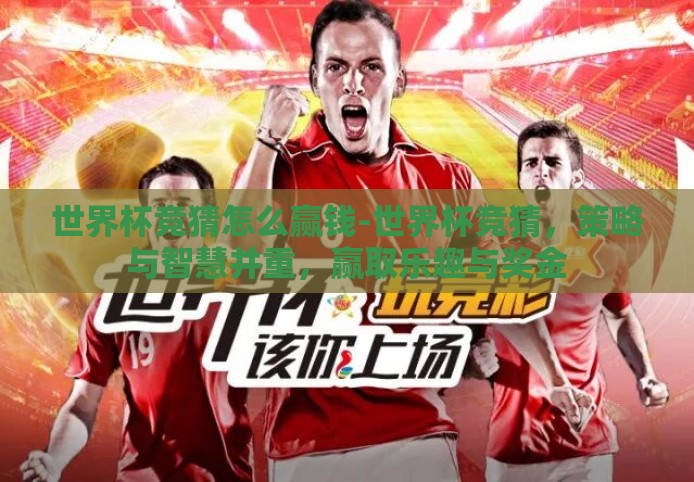 世界杯竞猜怎么赢钱-世界杯竞猜，策略与智慧并重，赢取乐趣与奖金