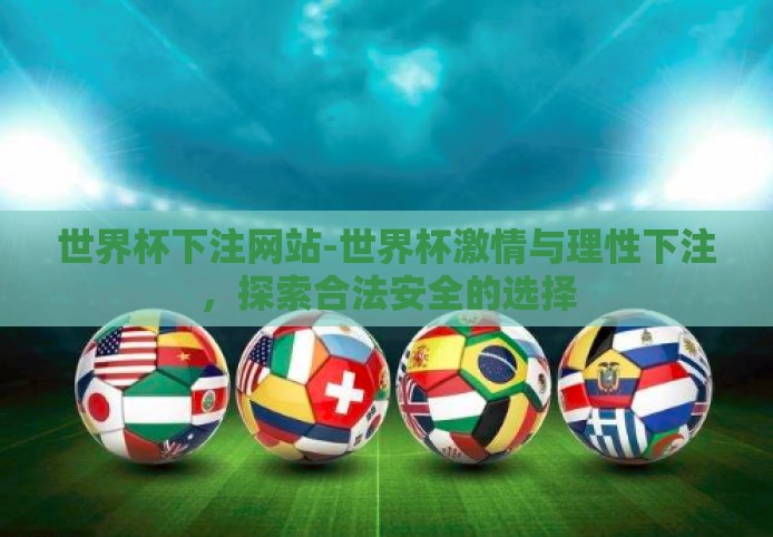 世界杯下注网站-世界杯激情与理性下注，探索合法安全的选择