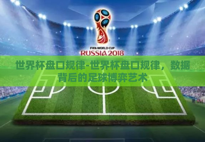 世界杯盘口规律-世界杯盘口规律，数据背后的足球博弈艺术