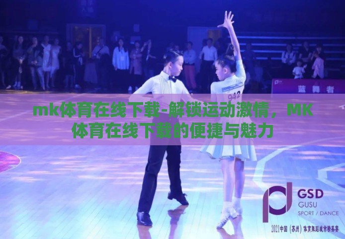 mk体育在线下载-解锁运动激情，MK体育在线下载的便捷与魅力