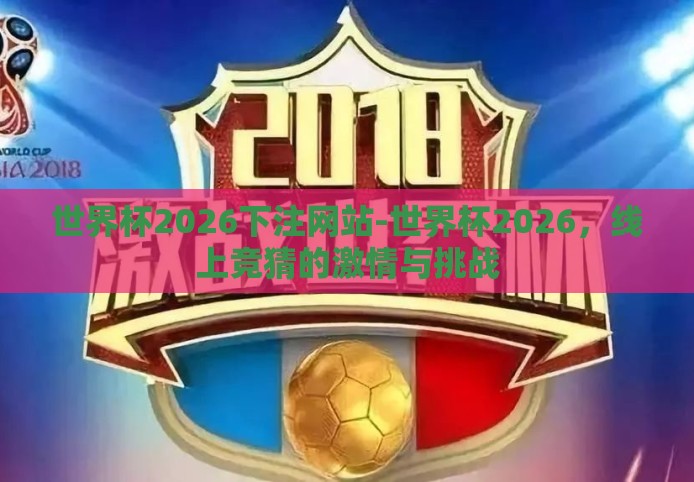 世界杯2026下注网站-世界杯2026，线上竞猜的激情与挑战