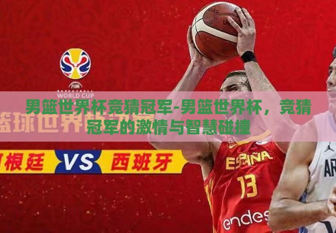 男篮世界杯竞猜冠军-男篮世界杯，竞猜冠军的激情与智慧碰撞