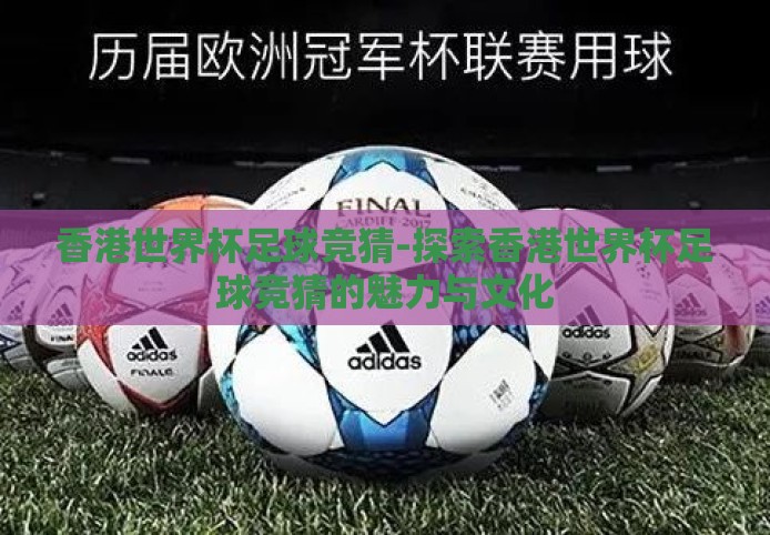 香港世界杯足球竞猜-探索香港世界杯足球竞猜的魅力与文化
