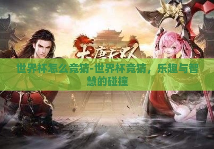 世界杯怎么竞猜-世界杯竞猜,乐趣与智慧的碰撞 世界杯怎么竞猜-世界杯竞猜,乐趣与智慧的碰撞