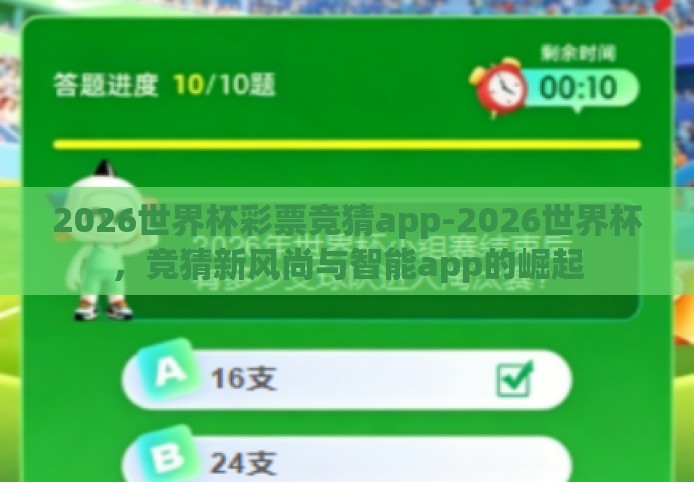 2026世界杯彩票竞猜app-2026世界杯,竞猜新风尚与智能app的崛起 2026世界杯彩票竞猜app-2026世界杯,竞猜新风尚与智能app的崛起
