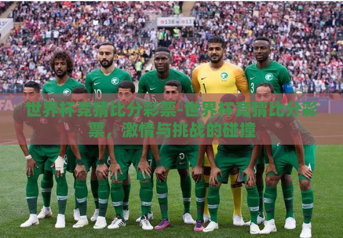 世界杯竞猜比分彩票-世界杯竞猜比分彩票,激情与挑战的碰撞 世界杯竞猜比分彩票-世界杯竞猜比分彩票,激情与挑战的碰撞