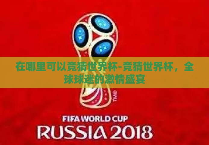 在哪里可以竞猜世界杯-竞猜世界杯,全球球迷的激情盛宴 在哪里可以竞猜世界杯-竞猜世界杯,全球球迷的激情盛宴