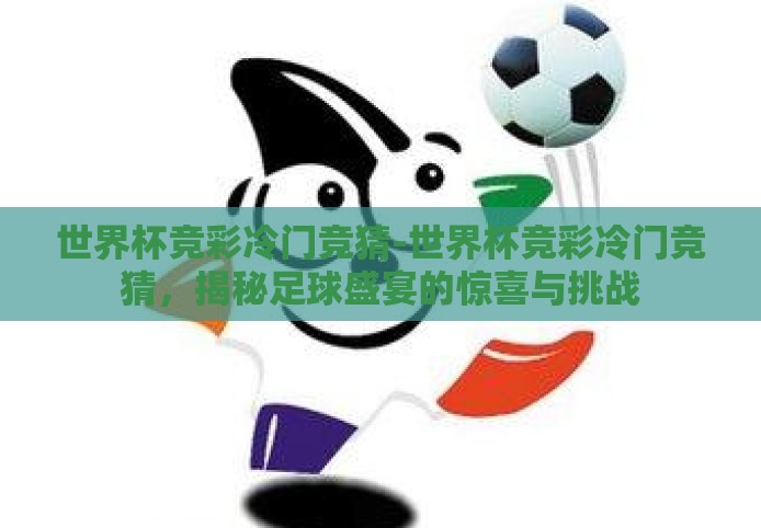 世界杯竞彩冷门竞猜-世界杯竞彩冷门竞猜,揭秘足球盛宴的惊喜与挑战 世界杯竞彩冷门竞猜-世界杯竞彩冷门竞猜,揭秘足球盛宴的惊喜与挑战