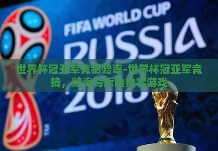 世界杯冠亚军竞猜赔率-世界杯冠亚军竞猜，赔率背后的数字游戏