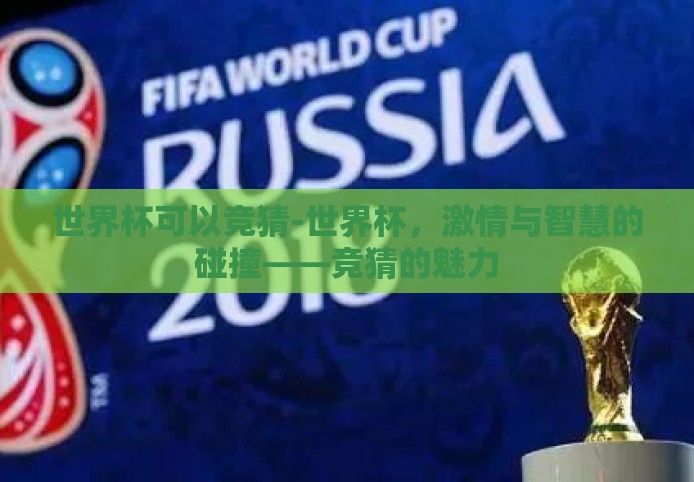 世界杯可以竞猜-世界杯,激情与智慧的碰撞——竞猜的魅力 世界杯可以竞猜-世界杯,激情与智慧的碰撞——竞猜的魅力