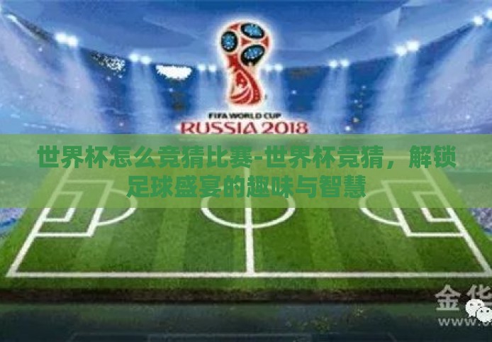 世界杯怎么竞猜比赛-世界杯竞猜,解锁足球盛宴的趣味与智慧 世界杯怎么竞猜比赛-世界杯竞猜,解锁足球盛宴的趣味与智慧